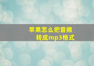 苹果怎么把音频转成mp3格式