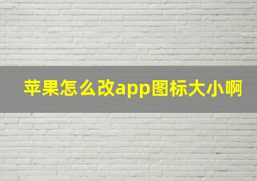 苹果怎么改app图标大小啊