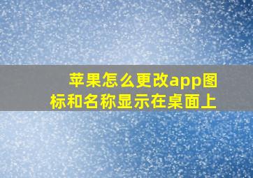 苹果怎么更改app图标和名称显示在桌面上