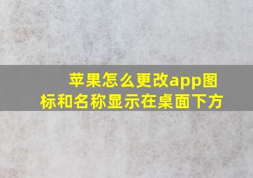 苹果怎么更改app图标和名称显示在桌面下方