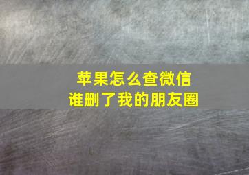 苹果怎么查微信谁删了我的朋友圈