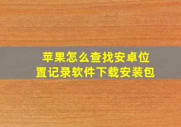 苹果怎么查找安卓位置记录软件下载安装包