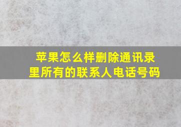 苹果怎么样删除通讯录里所有的联系人电话号码