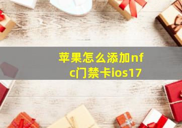 苹果怎么添加nfc门禁卡ios17