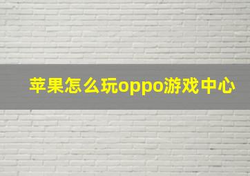 苹果怎么玩oppo游戏中心