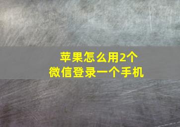 苹果怎么用2个微信登录一个手机