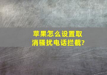 苹果怎么设置取消骚扰电话拦截?