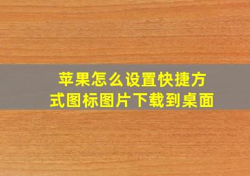 苹果怎么设置快捷方式图标图片下载到桌面