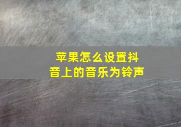 苹果怎么设置抖音上的音乐为铃声