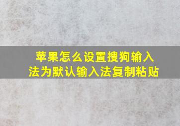 苹果怎么设置搜狗输入法为默认输入法复制粘贴