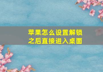 苹果怎么设置解锁之后直接进入桌面