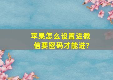 苹果怎么设置进微信要密码才能进?