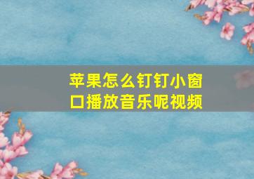 苹果怎么钉钉小窗口播放音乐呢视频