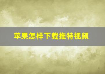 苹果怎样下载推特视频