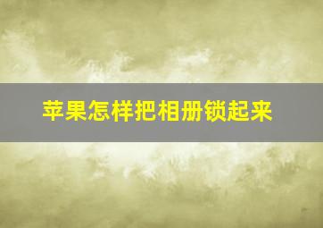 苹果怎样把相册锁起来