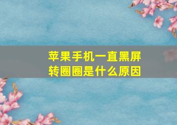 苹果手机一直黑屏转圈圈是什么原因