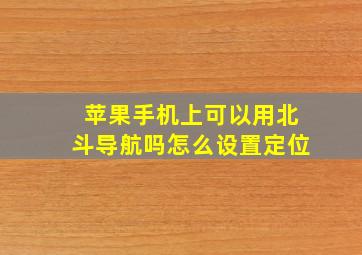 苹果手机上可以用北斗导航吗怎么设置定位