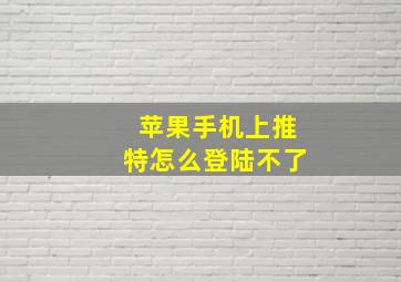 苹果手机上推特怎么登陆不了