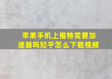 苹果手机上推特需要加速器吗知乎怎么下载视频