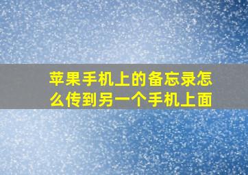 苹果手机上的备忘录怎么传到另一个手机上面