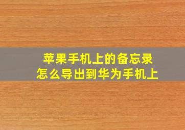 苹果手机上的备忘录怎么导出到华为手机上