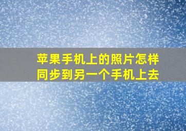 苹果手机上的照片怎样同步到另一个手机上去