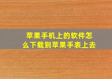 苹果手机上的软件怎么下载到苹果手表上去