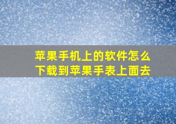 苹果手机上的软件怎么下载到苹果手表上面去