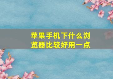 苹果手机下什么浏览器比较好用一点