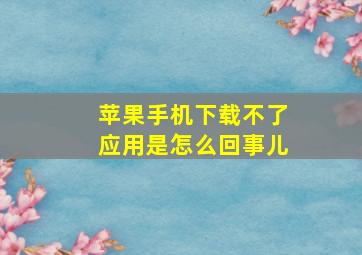 苹果手机下载不了应用是怎么回事儿