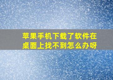 苹果手机下载了软件在桌面上找不到怎么办呀