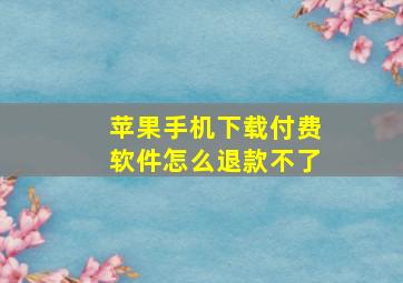 苹果手机下载付费软件怎么退款不了