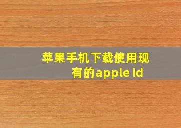 苹果手机下载使用现有的apple id