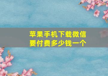 苹果手机下载微信要付费多少钱一个