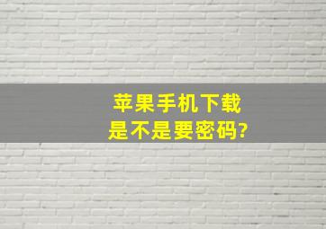 苹果手机下载是不是要密码?