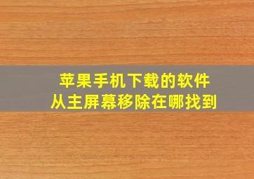 苹果手机下载的软件从主屏幕移除在哪找到