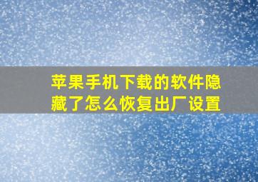 苹果手机下载的软件隐藏了怎么恢复出厂设置