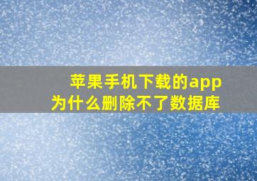 苹果手机下载的app为什么删除不了数据库