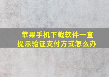 苹果手机下载软件一直提示验证支付方式怎么办