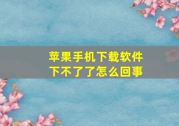 苹果手机下载软件下不了了怎么回事