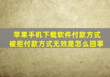 苹果手机下载软件付款方式被拒付款方式无效是怎么回事