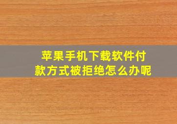 苹果手机下载软件付款方式被拒绝怎么办呢