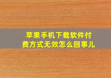 苹果手机下载软件付费方式无效怎么回事儿