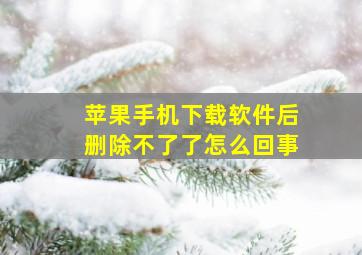 苹果手机下载软件后删除不了了怎么回事