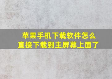 苹果手机下载软件怎么直接下载到主屏幕上面了