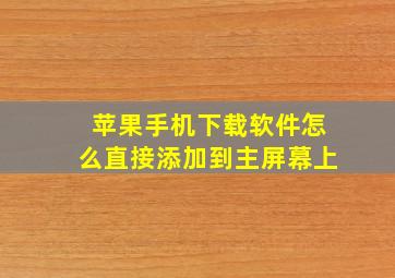 苹果手机下载软件怎么直接添加到主屏幕上