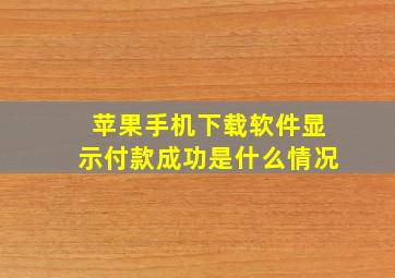 苹果手机下载软件显示付款成功是什么情况