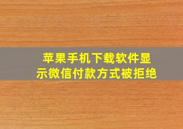 苹果手机下载软件显示微信付款方式被拒绝