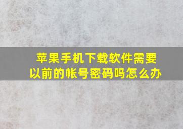 苹果手机下载软件需要以前的帐号密码吗怎么办