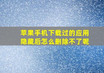 苹果手机下载过的应用隐藏后怎么删除不了呢